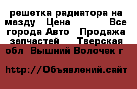  решетка радиатора на мазду › Цена ­ 4 500 - Все города Авто » Продажа запчастей   . Тверская обл.,Вышний Волочек г.